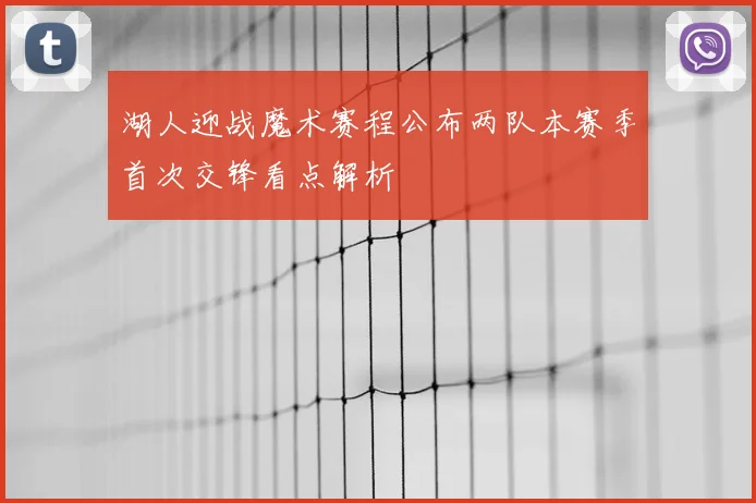 湖人迎战魔术赛程公布两队本赛季首次交锋看点解析
