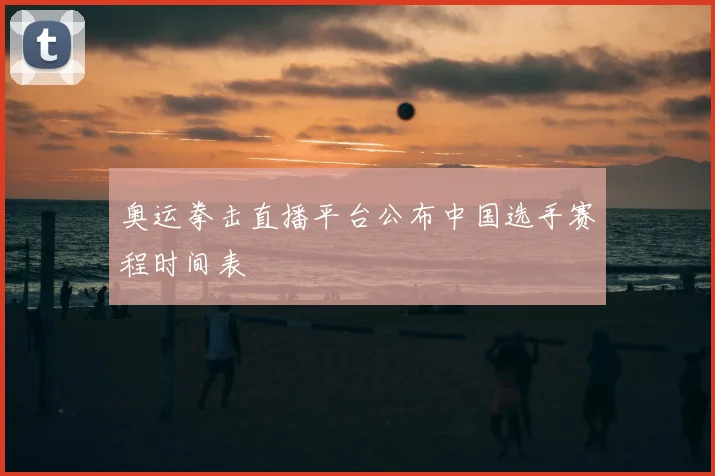 奥运拳击直播平台公布中国选手赛程时间表