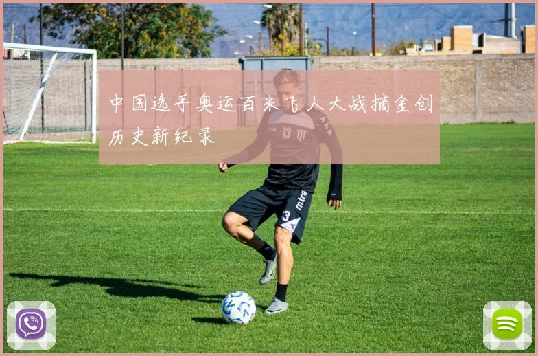 中国选手奥运百米飞人大战摘金创历史新纪录