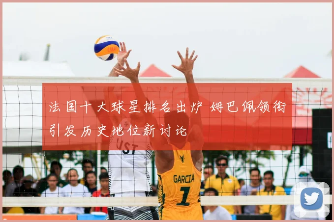 法国十大球星排名出炉 姆巴佩领衔引发历史地位新讨论