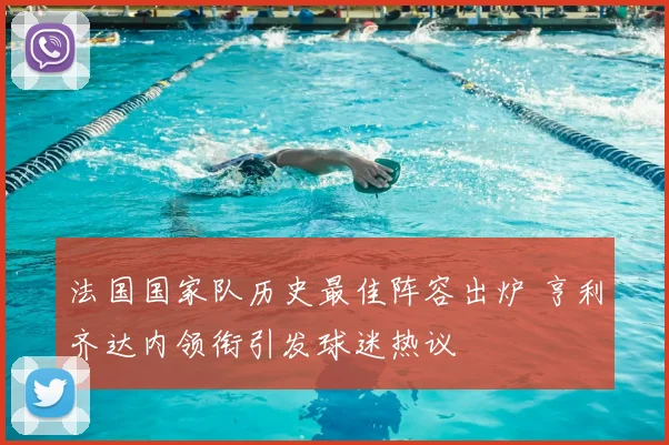 法国国家队历史最佳阵容出炉 亨利齐达内领衔引发球迷热议