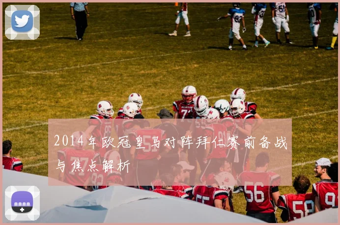 2014年欧冠皇马对阵拜仁赛前备战与焦点解析