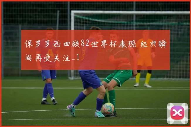保罗罗西回顾82世界杯表现 经典瞬间再受关注_1