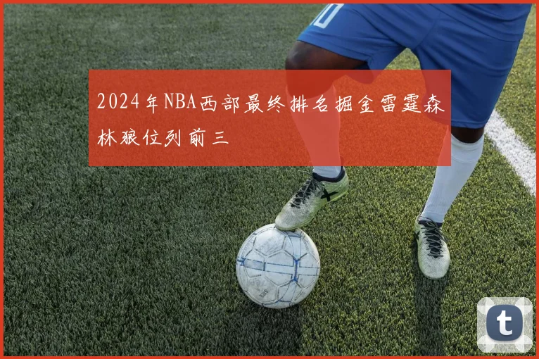 2024年NBA西部最终排名掘金雷霆森林狼位列前三