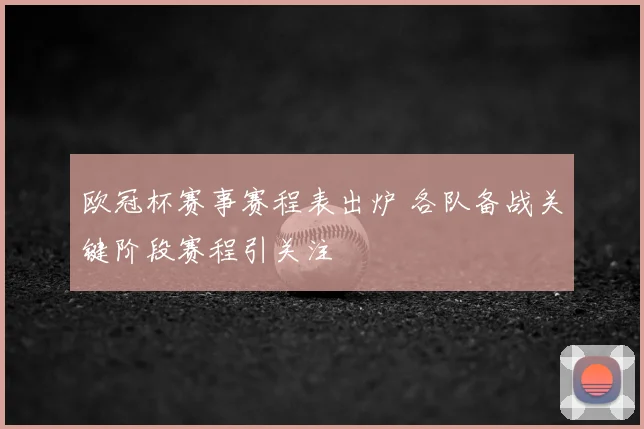 欧冠杯赛事赛程表出炉 各队备战关键阶段赛程引关注