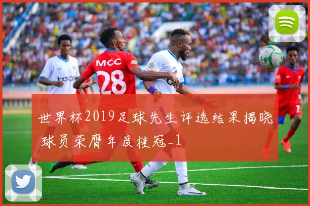 世界杯2019足球先生评选结果揭晓 球员荣膺年度桂冠_1