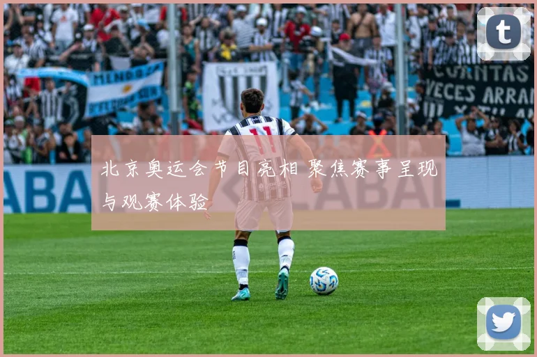 北京奥运会节目亮相 聚焦赛事呈现与观赛体验