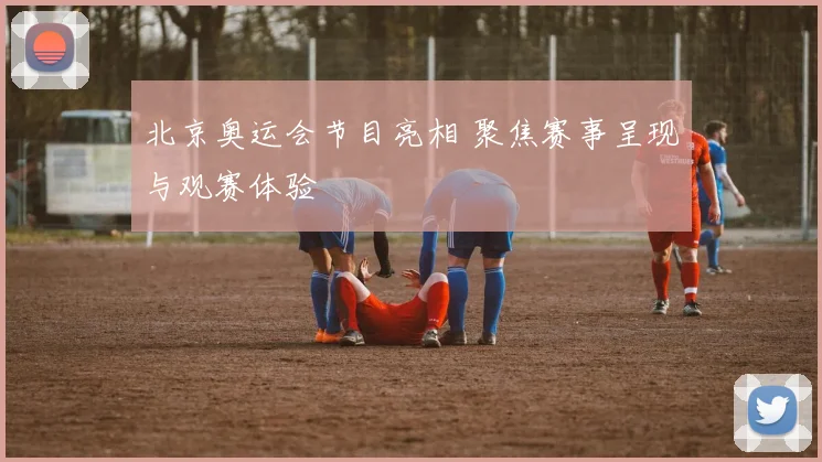 北京奥运会节目亮相 聚焦赛事呈现与观赛体验