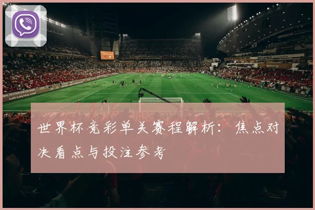 世界杯竞彩单关赛程解析：焦点对决看点与投注参考