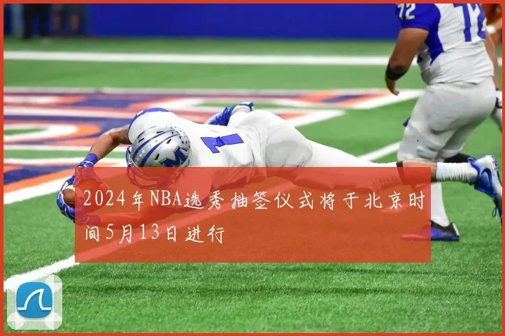 2024年NBA选秀抽签仪式将于北京时间5月13日进行