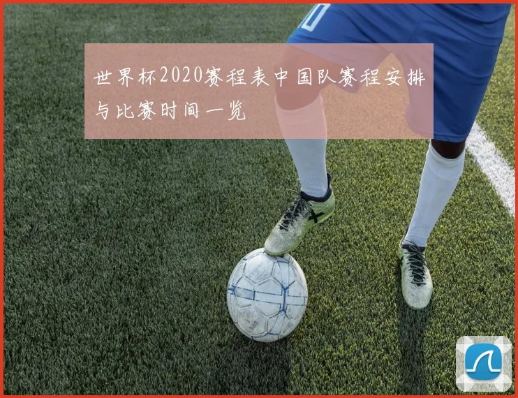 世界杯2020赛程表中国队赛程安排与比赛时间一览