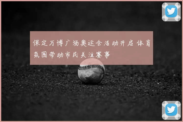 保定万博广场奥运会活动开启 体育氛围带动市民关注赛事