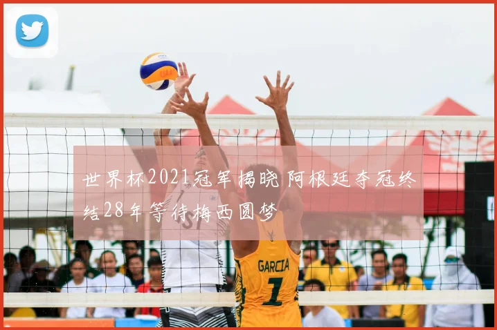 世界杯2021冠军揭晓 阿根廷夺冠终结28年等待梅西圆梦