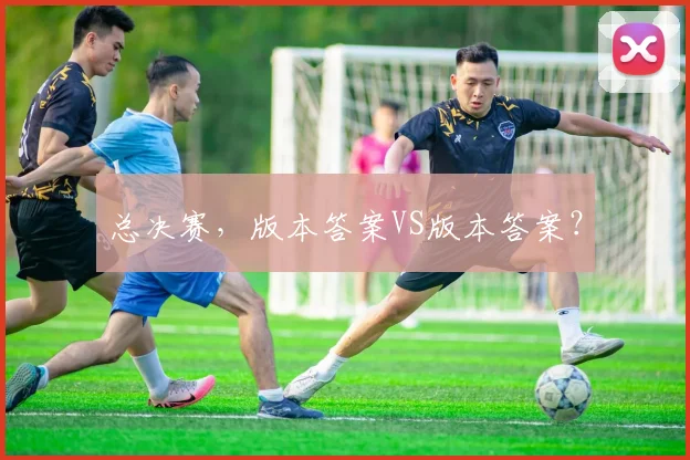 总决赛,版本答案VS版本答案?