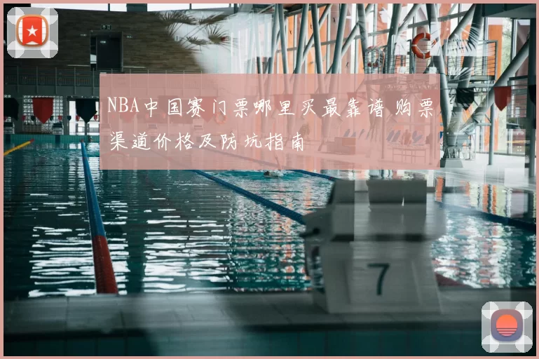 NBA中国赛门票哪里买最靠谱 购票渠道价格及防坑指南