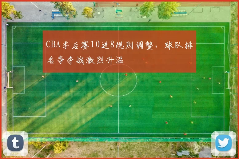 CBA季后赛10进8规则调整，球队排名争夺战激烈升温