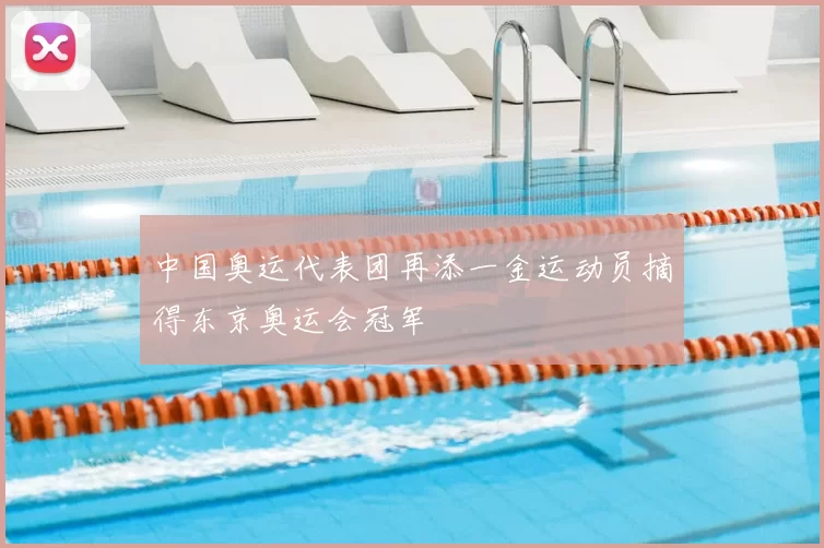 中国奥运代表团再添一金运动员摘得东京奥运会冠军