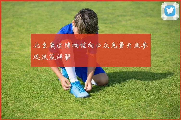 北京奥运博物馆向公众免费开放参观政策详解