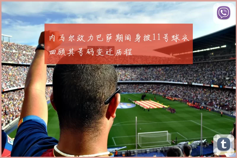 内马尔效力巴萨期间身披11号球衣回顾其号码变迁历程