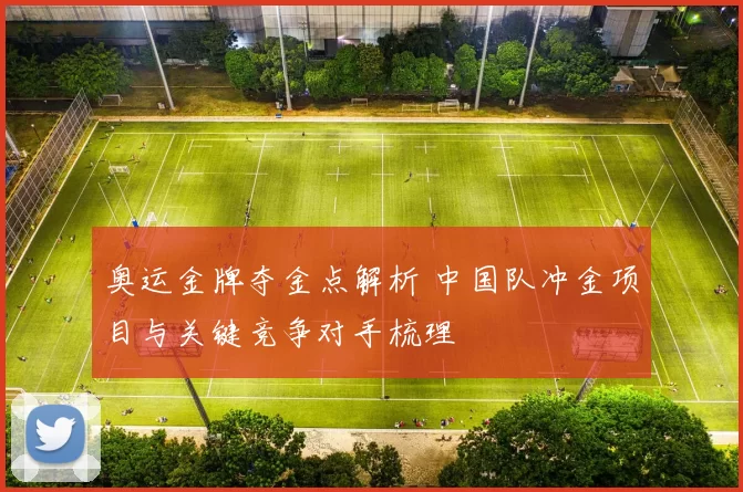 奥运金牌夺金点解析 中国队冲金项目与关键竞争对手梳理