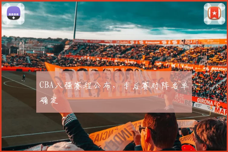 CBA八强赛程公布,季后赛对阵名单确定