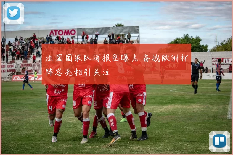 法国国家队海报图曝光 备战欧洲杯阵容亮相引关注