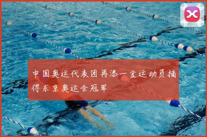 中国奥运代表团再添一金运动员摘得东京奥运会冠军