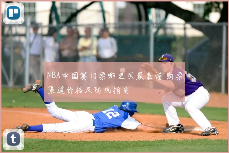 NBA中国赛门票哪里买最靠谱 购票渠道价格及防坑指南