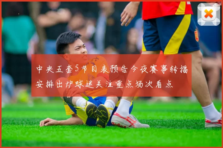 中央五套5节目表预告今夜赛事转播安排出炉球迷关注重点场次看点