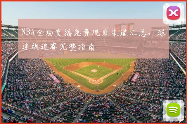 NBA全场直播免费观看渠道汇总，球迷线追赛完整指南