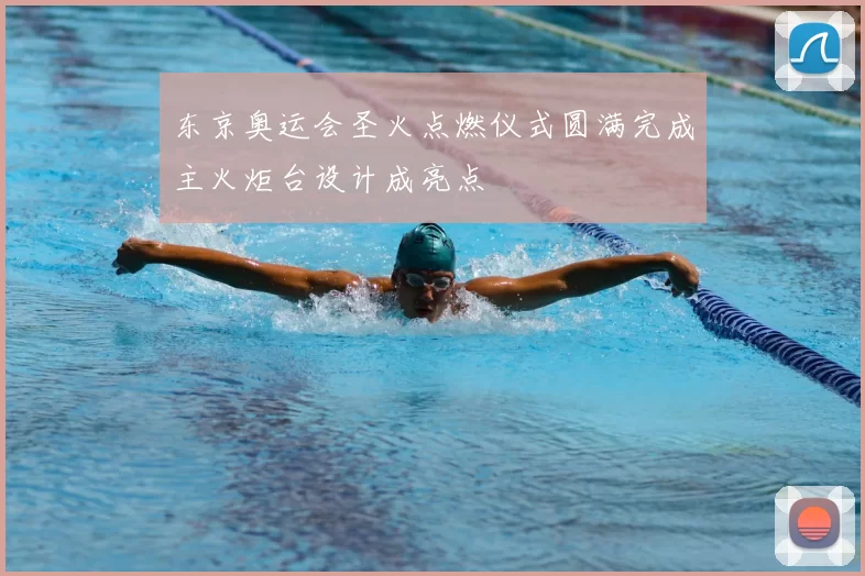 东京奥运会圣火点燃仪式圆满完成主火炬台设计成亮点