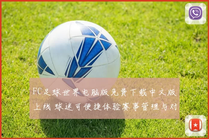 FC足球世界电脑版免费下载中文版上线 球迷可便捷体验赛事管理与对战玩法