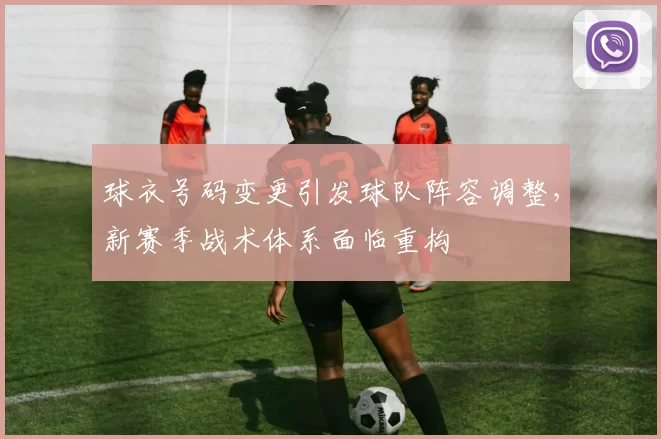 球衣号码变更引发球队阵容调整，新赛季战术体系面临重构