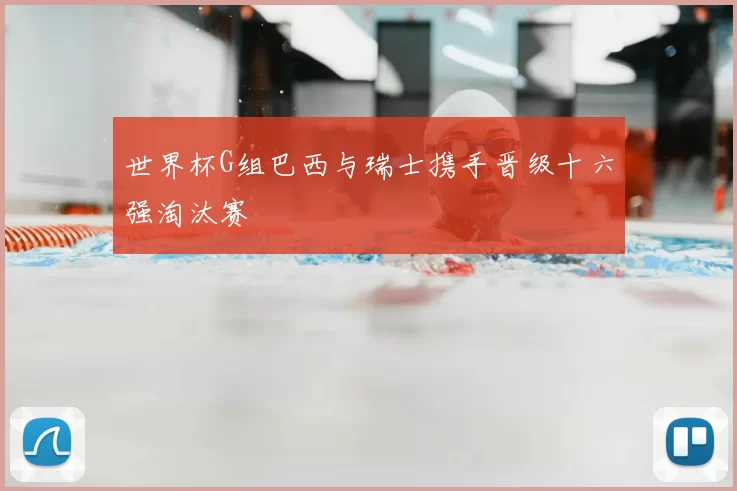 世界杯G组巴西与瑞士携手晋级十六强淘汰赛