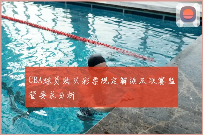 CBA球员购买彩票规定解读及联赛监管要求分析
