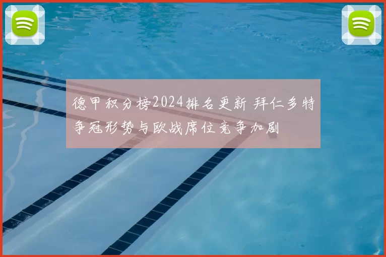 德甲积分榜2024排名更新 拜仁多特争冠形势与欧战席位竞争加剧