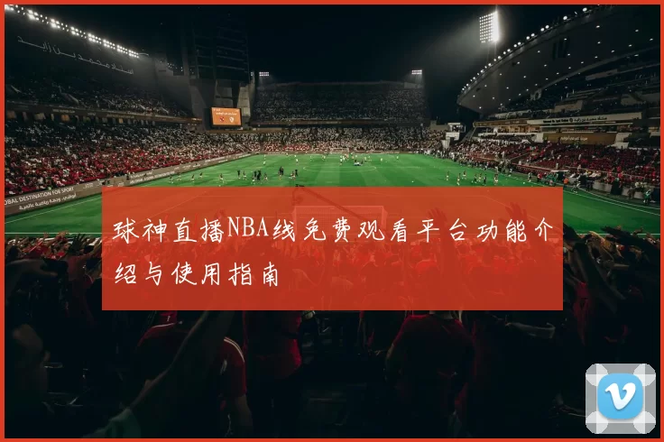 球神直播NBA线免费观看平台功能介绍与使用指南