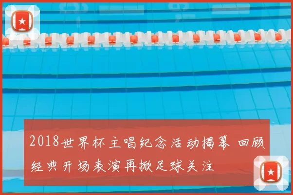 2018世界杯主唱纪念活动揭幕 回顾经典开场表演再掀足球关注