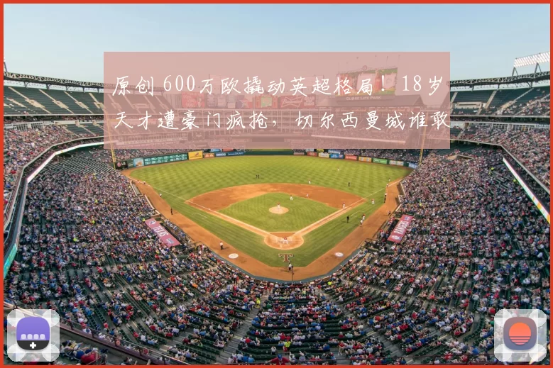 原创 600万欧撬动英超格局！18岁天才遭豪门疯抢，切尔西曼城谁敢出手？