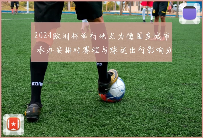 2024欧洲杯举行地点为德国多城市 承办安排对赛程与球迷出行影响分析