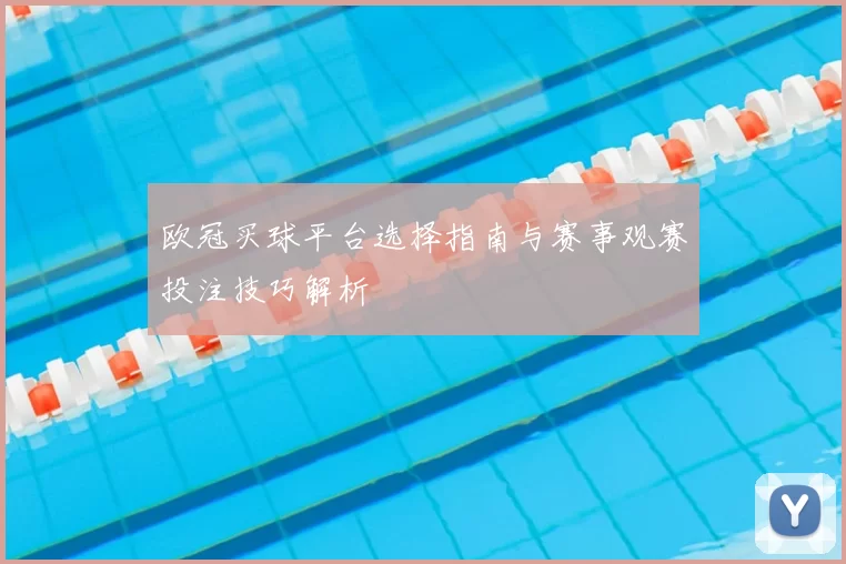 欧冠买球平台选择指南与赛事观赛投注技巧解析