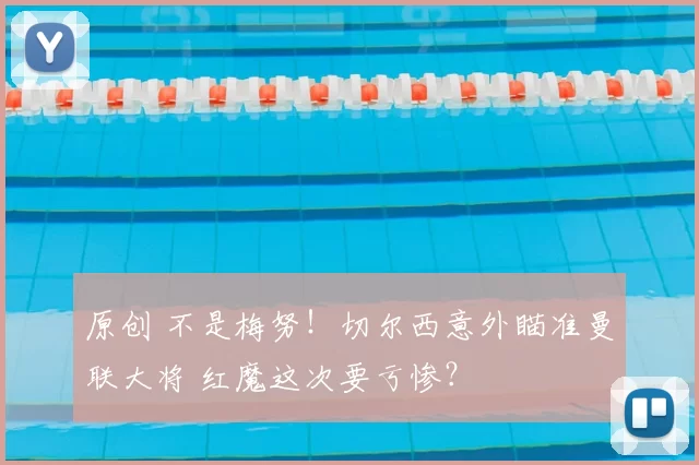 原创 不是梅努！切尔西意外瞄准曼联大将 红魔这次要亏惨？