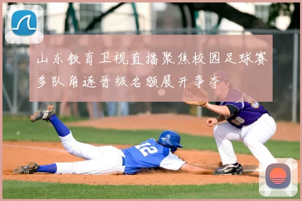 山东教育卫视直播聚焦校园足球赛多队角逐晋级名额展开争夺