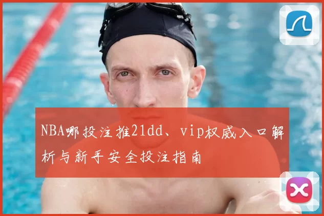 NBA哪投注推21dd、vip权威入口解析与新手安全投注指南