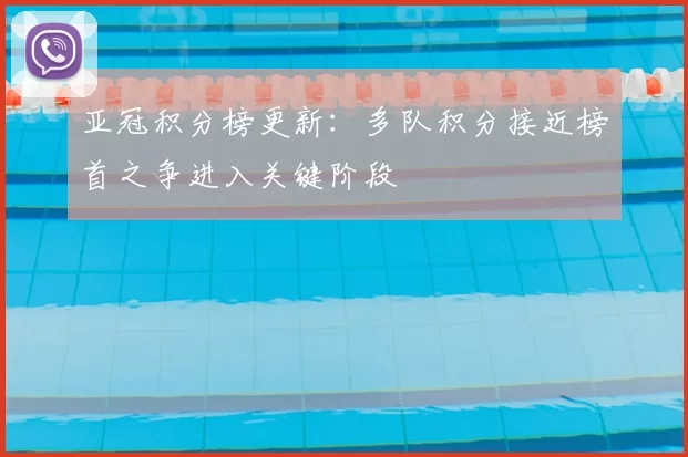 亚冠积分榜更新：多队积分接近榜首之争进入关键阶段