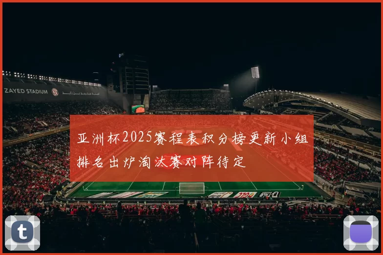 亚洲杯2025赛程表积分榜更新小组排名出炉淘汰赛对阵待定