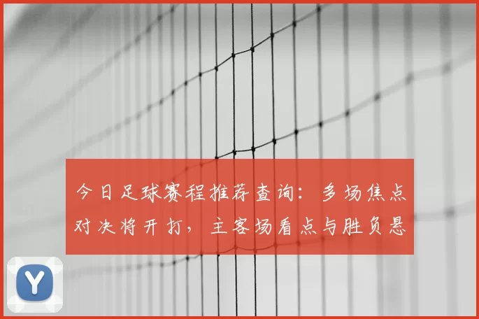 今日足球赛程推荐查询：多场焦点对决将开打，主客场看点与胜负悬念提前梳理