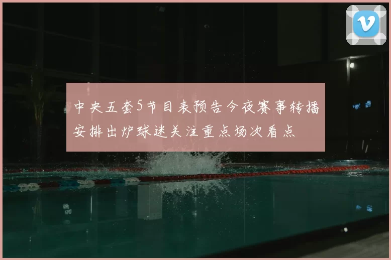 中央五套5节目表预告今夜赛事转播安排出炉球迷关注重点场次看点