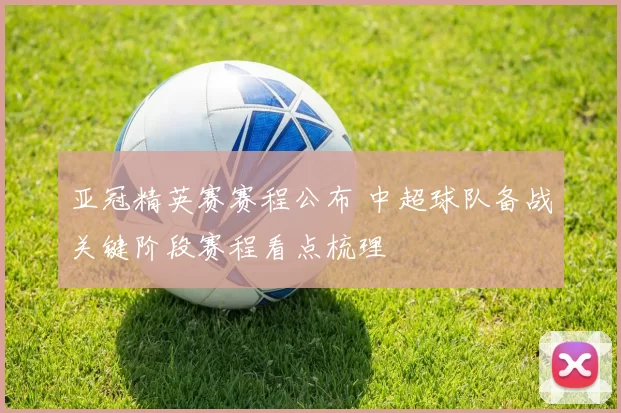 亚冠精英赛赛程公布 中超球队备战关键阶段赛程看点梳理