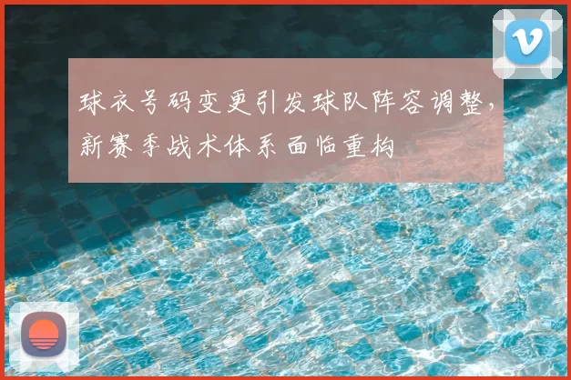 球衣号码变更引发球队阵容调整，新赛季战术体系面临重构